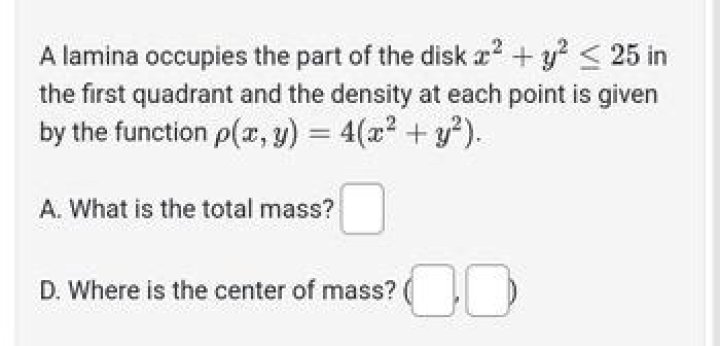 A lamina occupies the part of the disk $x^2+y^2\leq 25$ in the first quadrant.