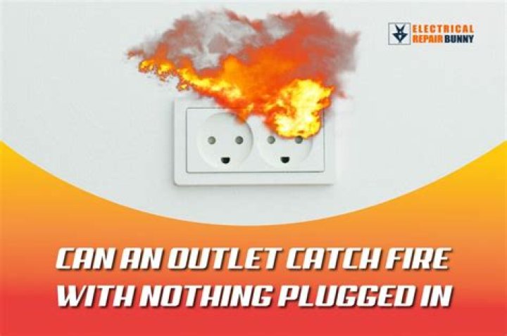 Can an outlet catch fire with nothing plugged in?