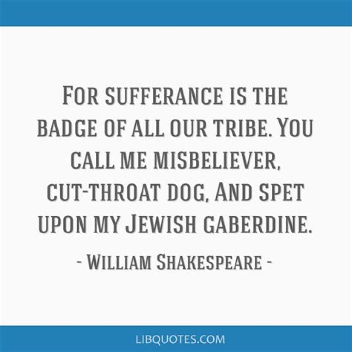 For sufferance is the badge of all our tribe?