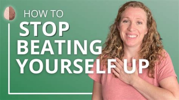 How do you stop beating yourself up?
