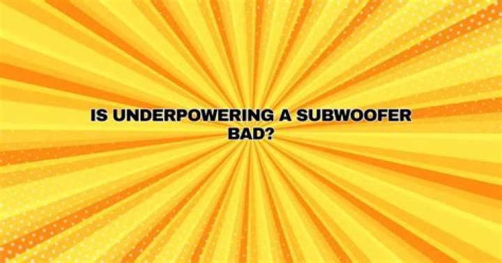 Is underpowering a subwoofer bad?